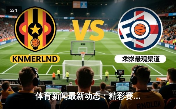 体育新闻最新动态：精彩赛事回顾 - 2