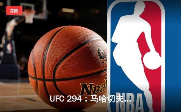 UFC 294：马哈切夫首回合KO沃尔卡诺夫斯基，卫冕轻量级金腰带