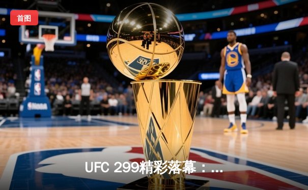 UFC 299精彩落幕：奥马利成功卫冕，肖恩·奥马利展现王者风范