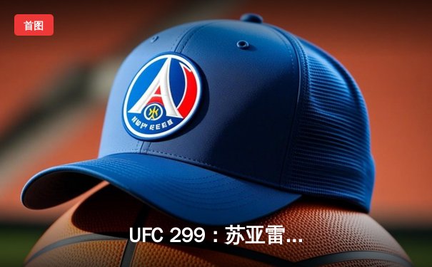  UFC 299：苏亚雷斯惊天逆转KO，马哈切夫成功卫冕轻量级金腰带