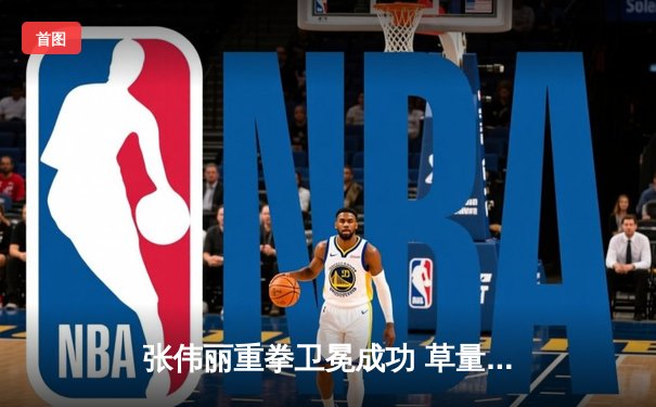 张伟丽重拳卫冕成功 草量级女王统治力依旧