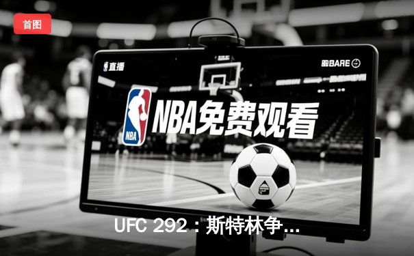 UFC 292：斯特林争议卫冕，中国力量张名扬闪耀波士顿