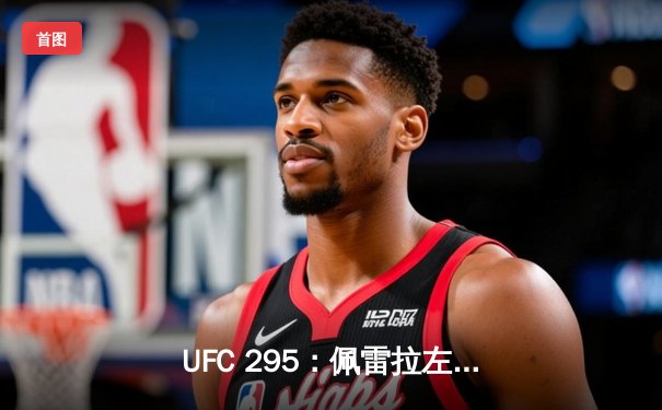 UFC 295：佩雷拉左勾拳震撼纽约 首回合TKO普罗哈兹卡加冕双冠王