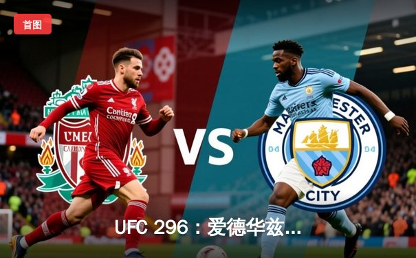 UFC 296：爱德华兹卫冕成功，俄罗斯新星遭重拳KO