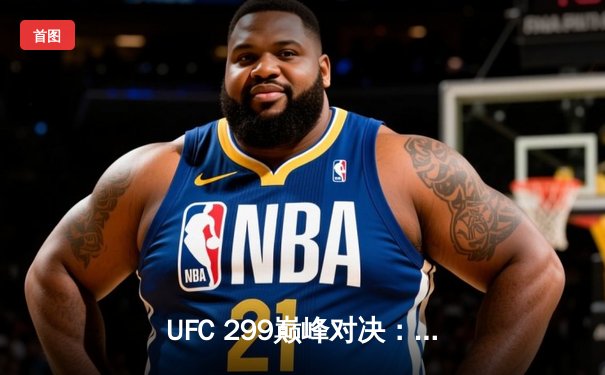 UFC 299巅峰对决：奥马利卫冕成功，雏量级格局再起波澜
