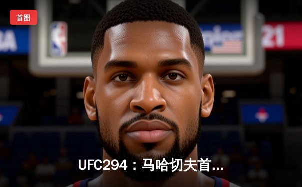 UFC294：马哈切夫首回合闪电终结沃尔卡诺夫斯基，轻量级王朝再添传奇