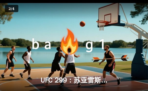 UFC 299：苏亚雷斯惊天逆转卫冕成功，中国新星李凯文三回合激战创纪录 - 2