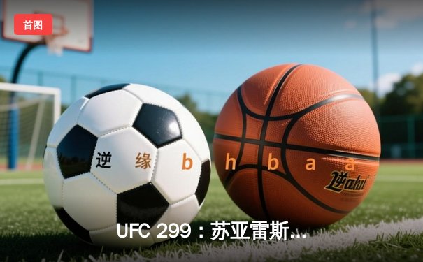 UFC 299：苏亚雷斯惊天逆转卫冕，中国新星李凯文血染八角笼